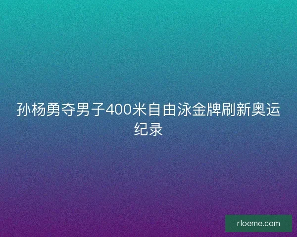 孙杨勇夺男子400米自由泳金牌刷新奥运纪录