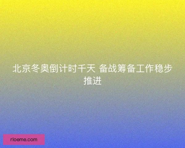北京冬奥倒计时千天 备战筹备工作稳步推进